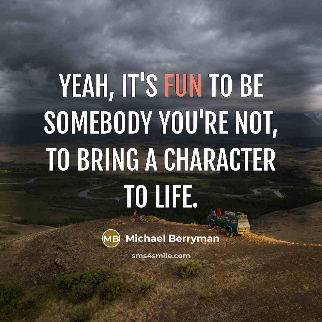 “Yeah, it's fun to be somebody you're not, to bring…” quote by Michael Berryman