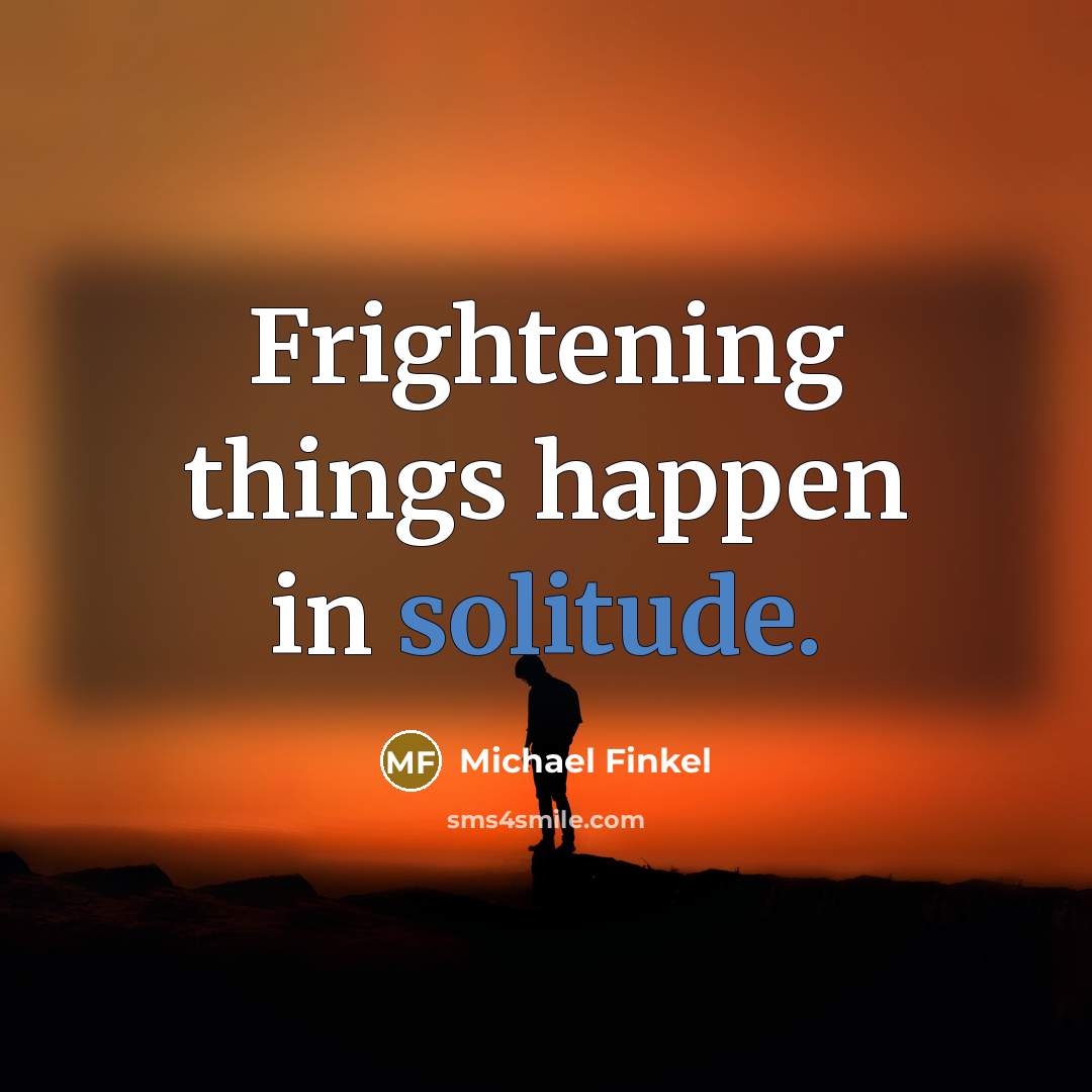 “Frightening things happen in solitude.…” quote by Michael Finkel
