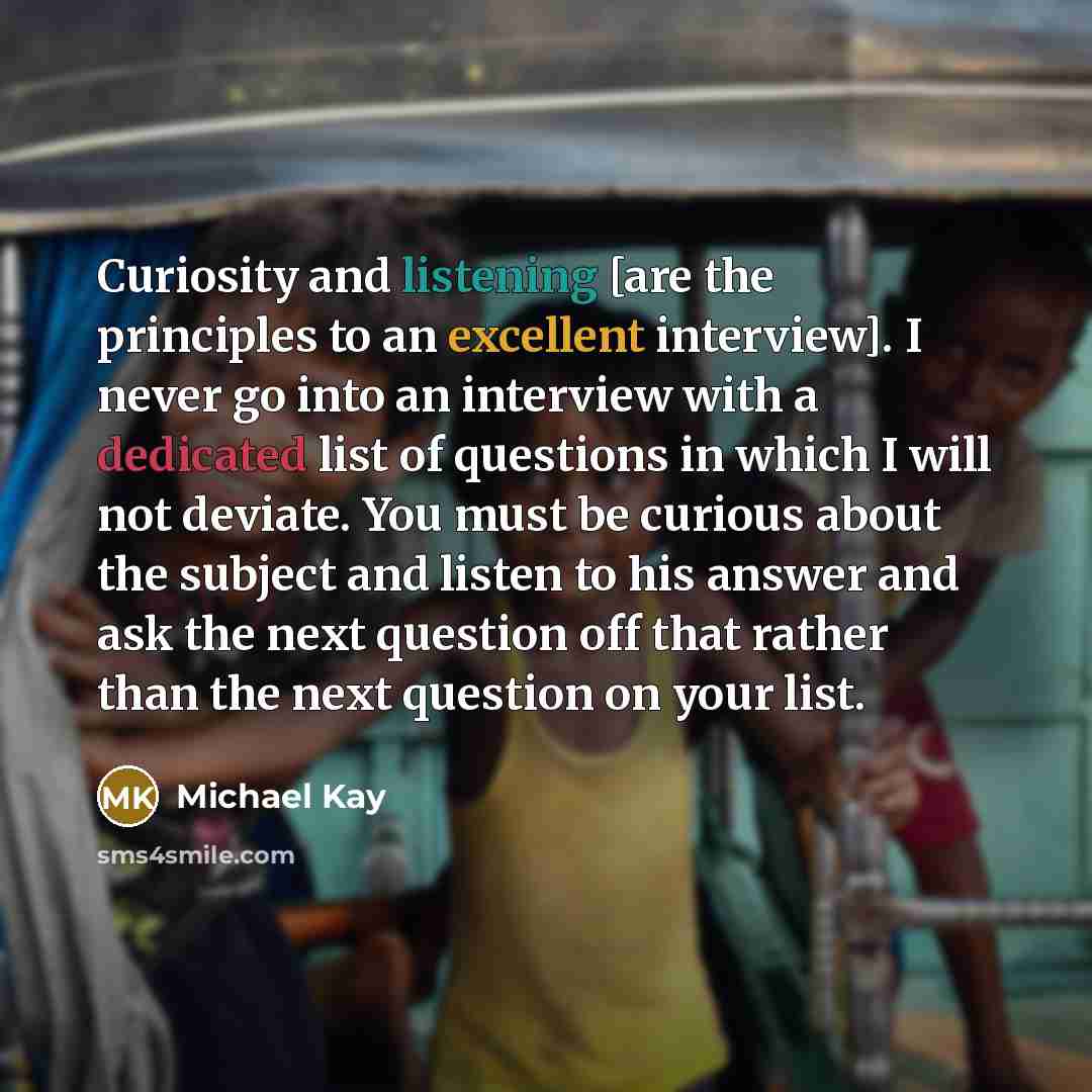 “Curiosity and listening [are the principles to an excellent interview].…” quote by Michael Kay