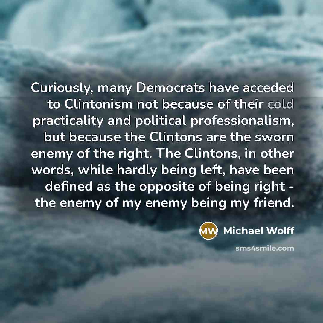 “Curiously, many Democrats have acceded to Clintonism not because of…” quote by Michael Wolff