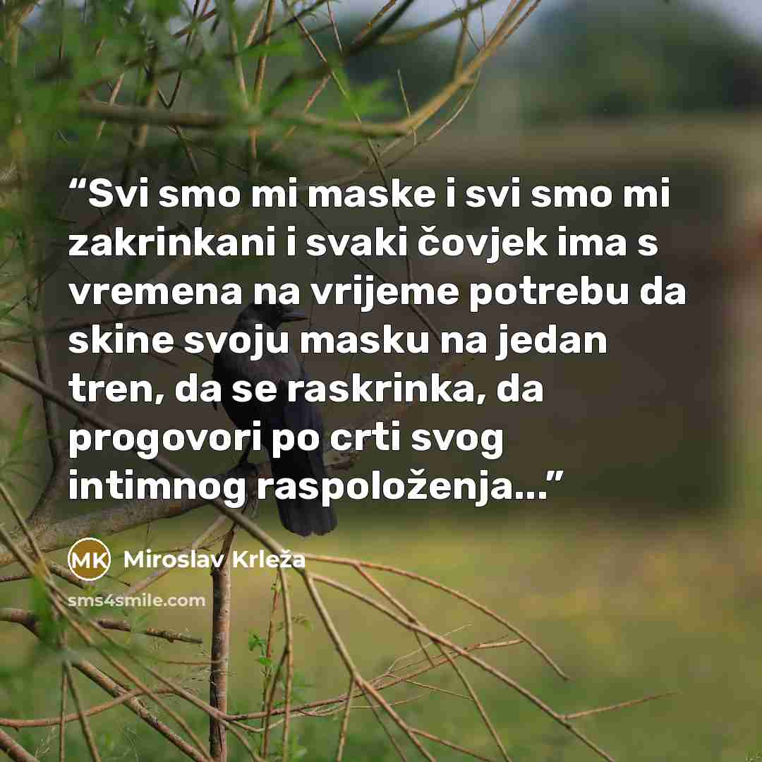 “Svi smo mi maske i svi smo mi zakrinkani i svaki čovjek ima s vremena na vrijeme potrebu da skine svoju masku na jedan tren, da se raskrinka, da progovori po crti svog intimnog raspoloženja...” quote by Miroslav Krleža