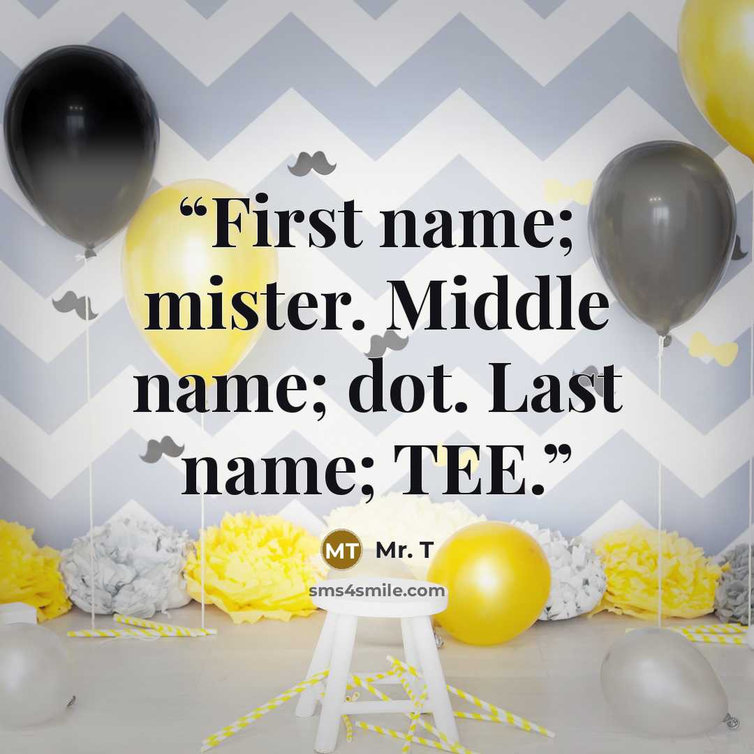 “First name; mister. Middle name; dot. Last name; TEE.” quote by Mr. T