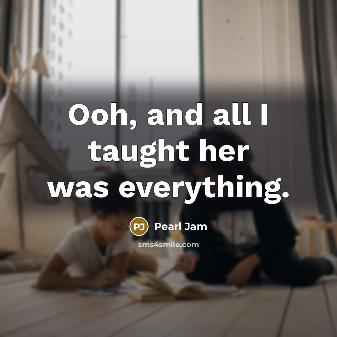 “Ooh, and all I taught her was everything.…” quote by Pearl Jam