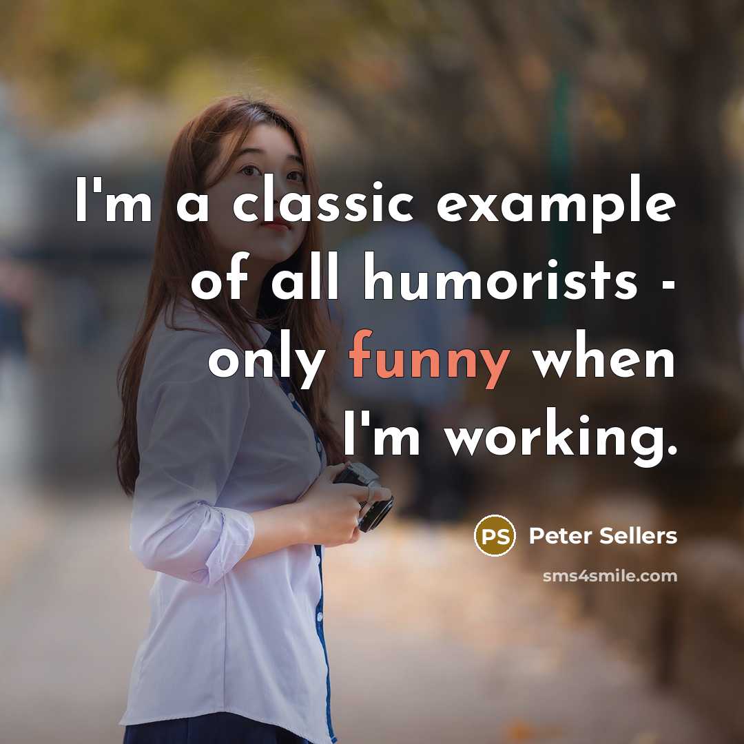 “I'm a classic example of all humorists - only funny…” quote by Peter Sellers