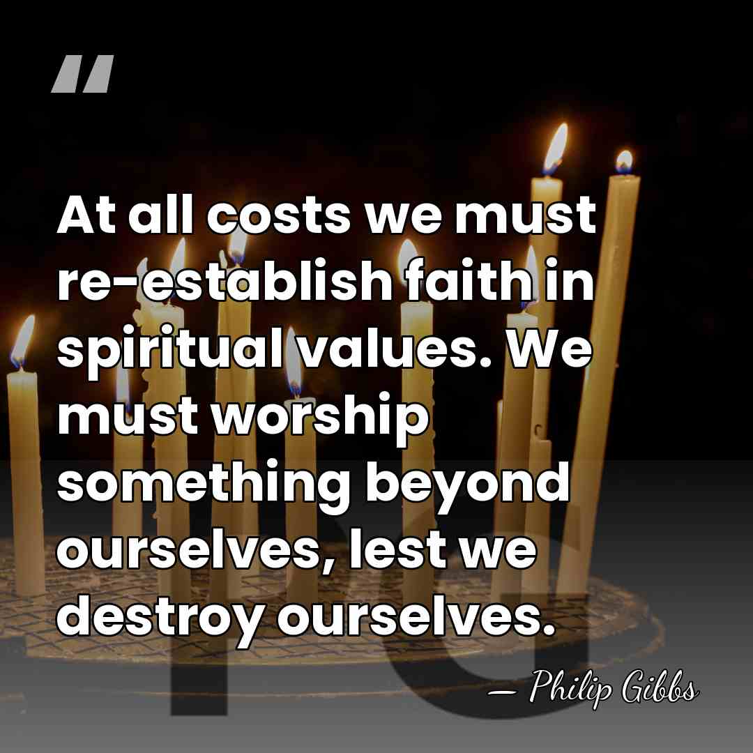 At all costs we must re-establish faith in spiritual values. We must&hellip; - Philip Gibbs