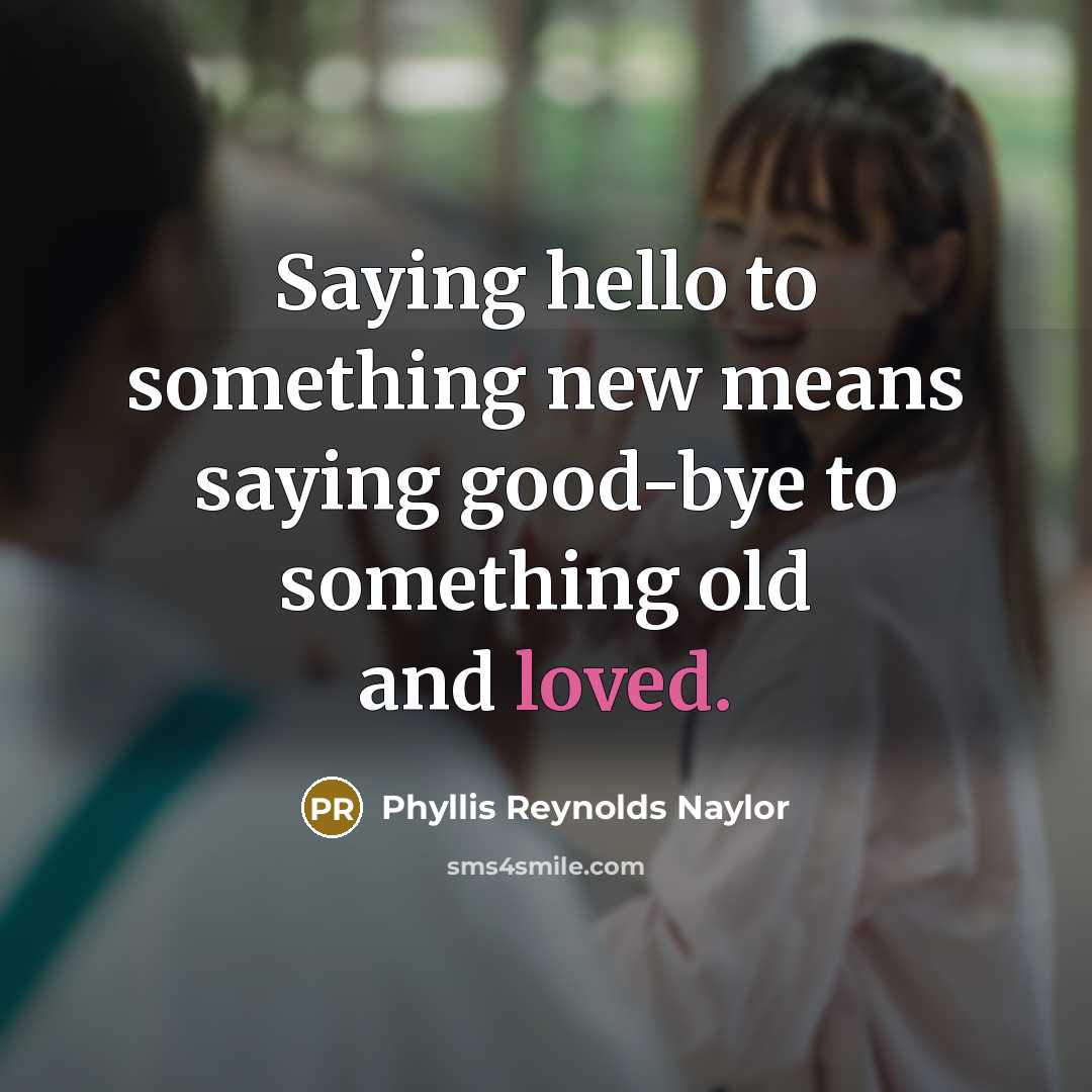 “Saying hello to something new means saying good-bye to something…” quote by Phyllis Reynolds Naylor