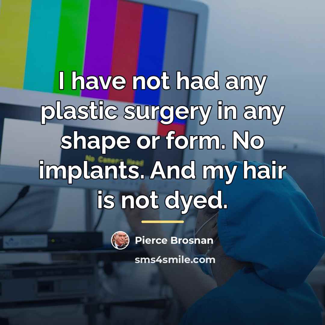 “I have not had any plastic surgery in any shape…” quote by Pierce Brosnan