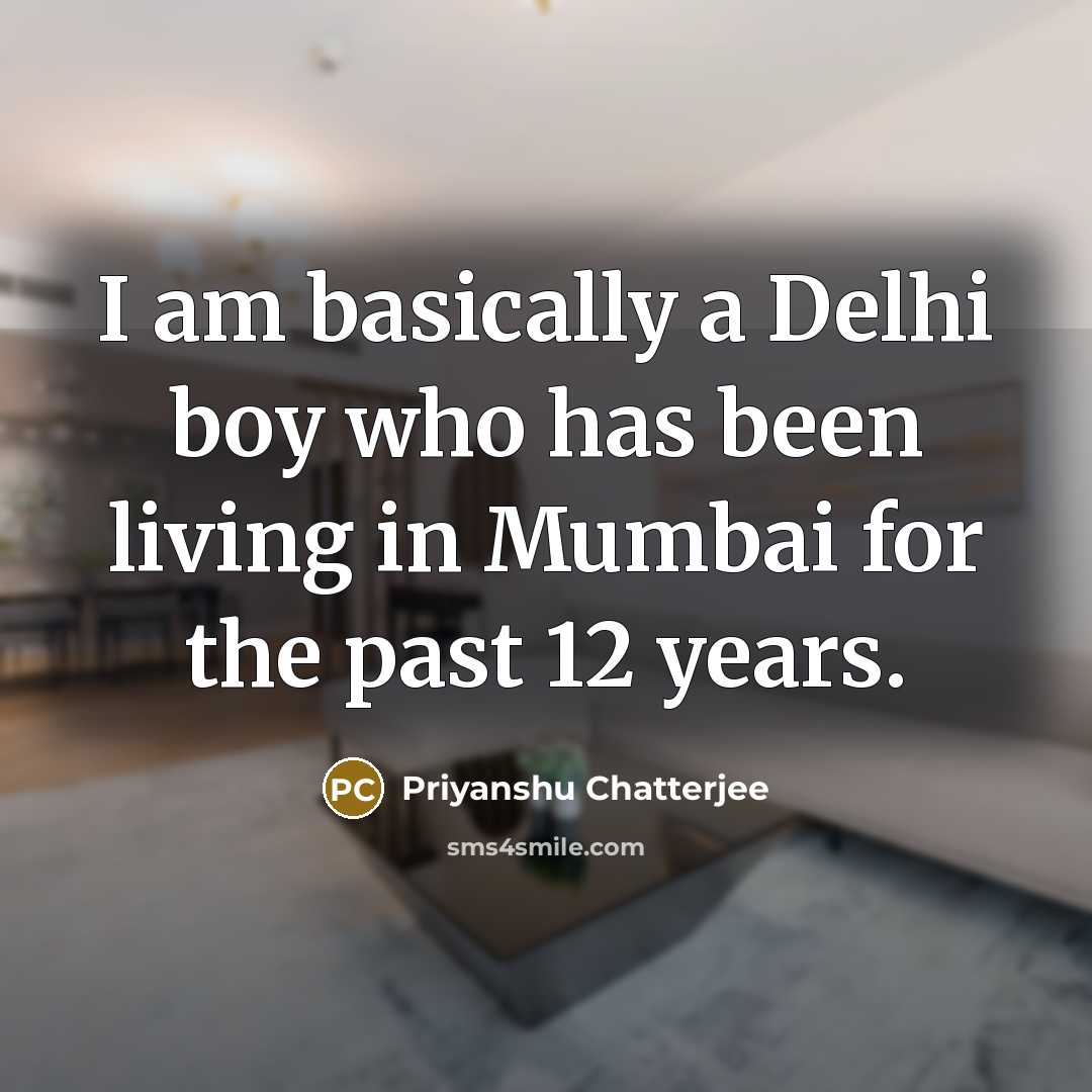 “I am basically a Delhi boy who has been living in Mumbai for the past 12 years.” quote by Priyanshu Chatterjee