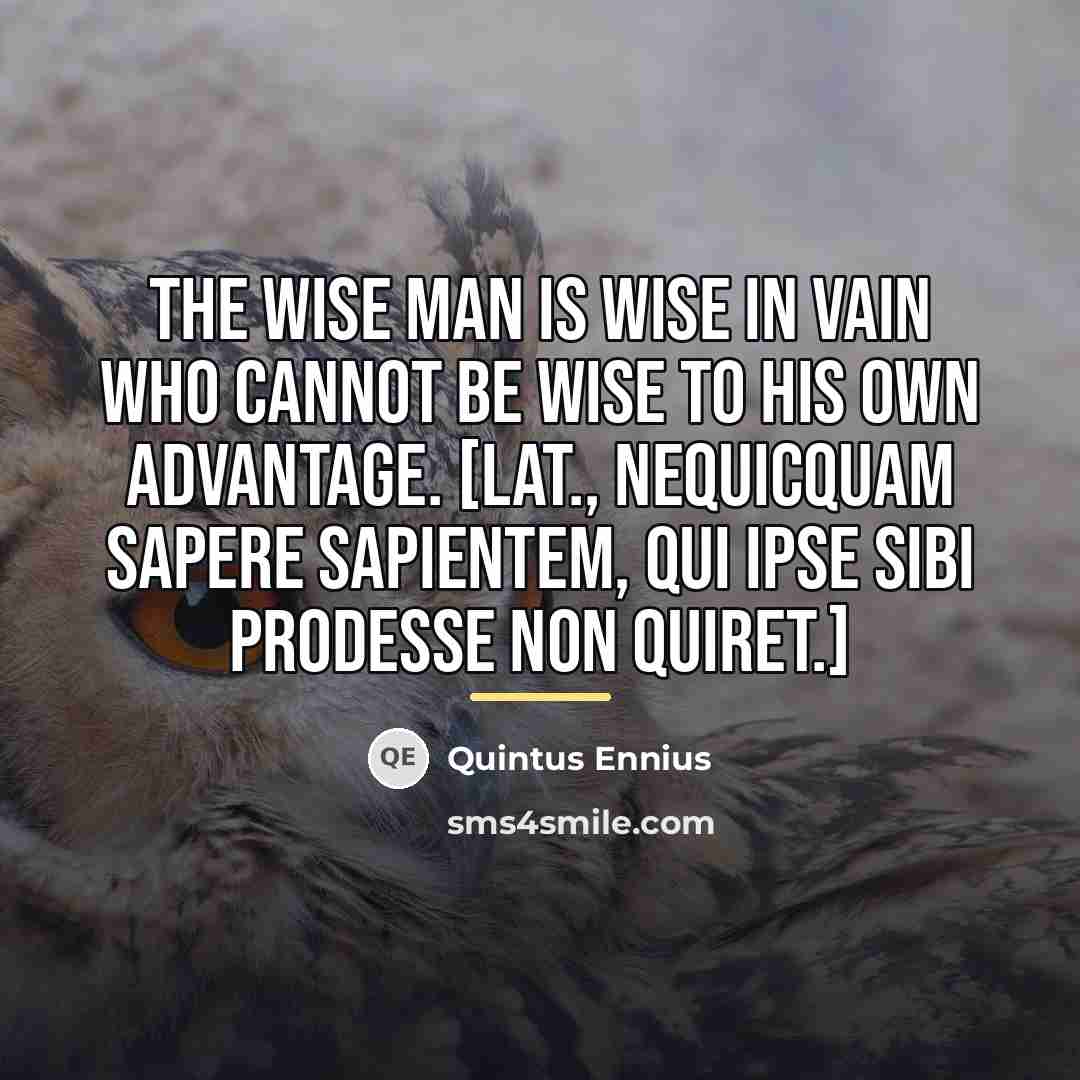 “The wise man is wise in vain who cannot be…” quote by Quintus Ennius