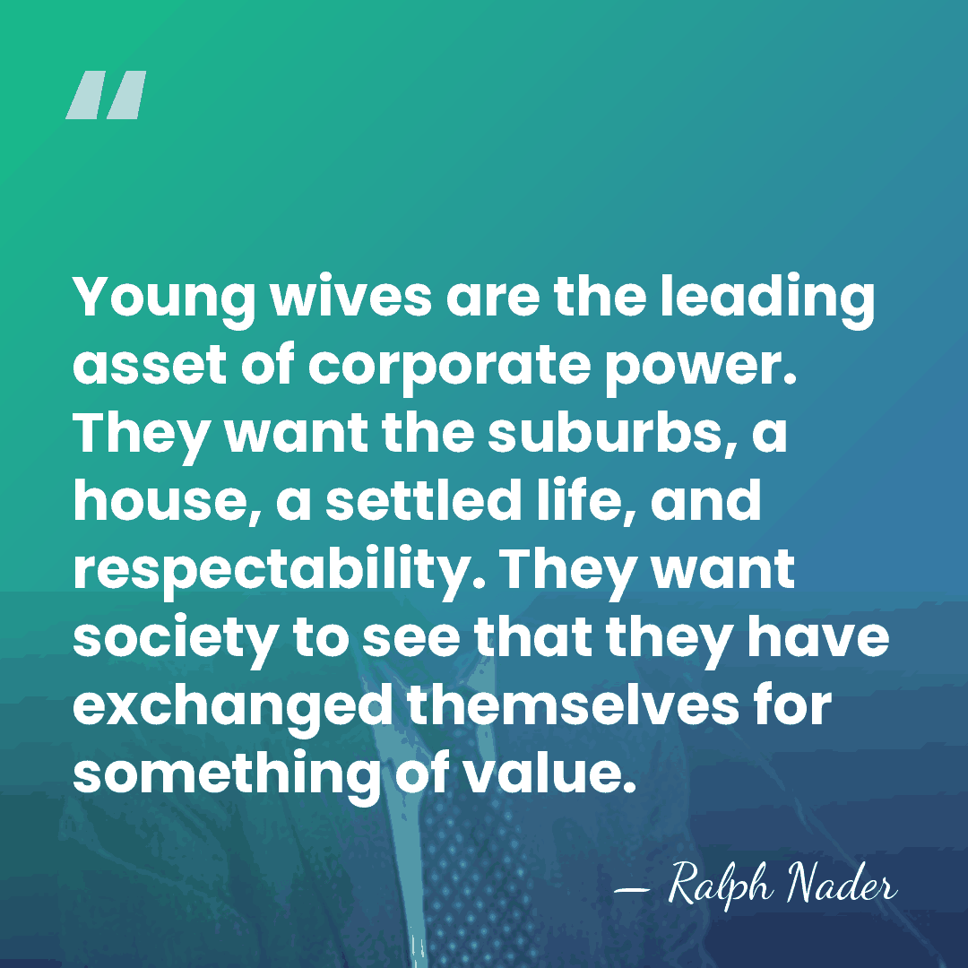 Young wives are the leading asset of corporate power. They want the&hellip; - Ralph Nader