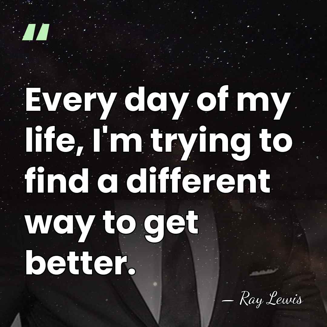 Every day of my life, I'm trying to find a different way&hellip; - Ray Lewis