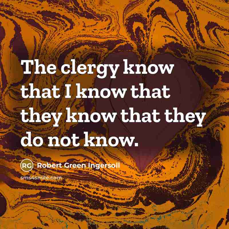 “The clergy know that I know that they know that…” quote by Robert Green Ingersoll
