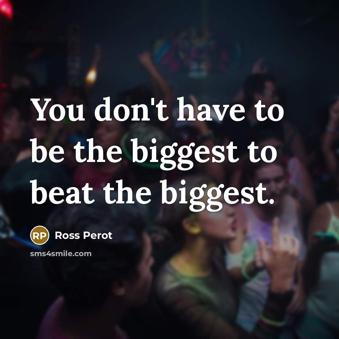 “You don't have to be the biggest to beat the…” quote by Ross Perot
