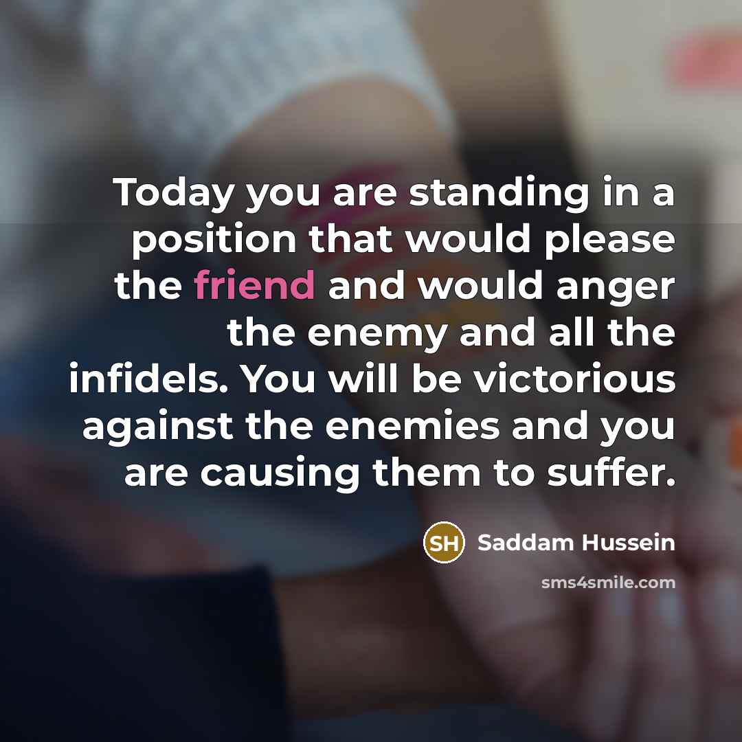 “Today you are standing in a position that would please…” quote by Saddam Hussein