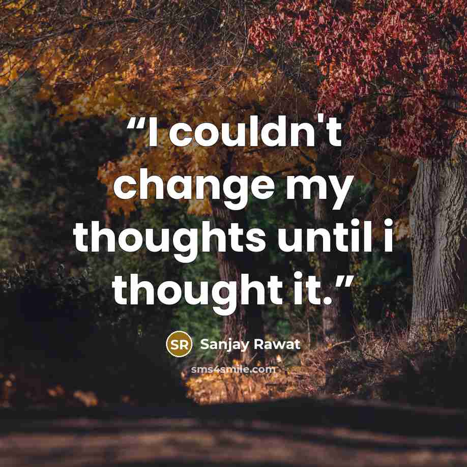 “I couldn't change my thoughts until i thought it.” quote by Sanjay Rawat