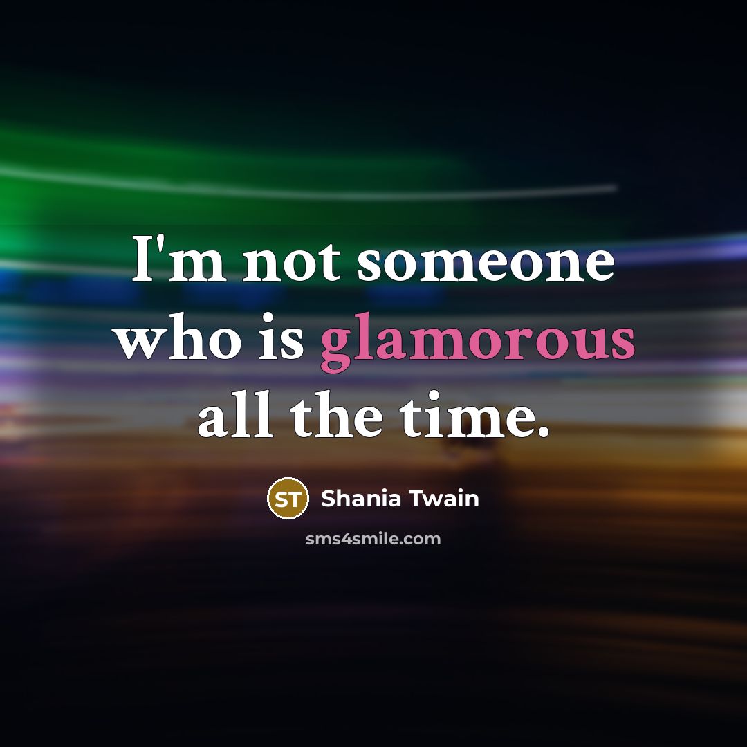 “I'm not someone who is glamorous all the time.…” quote by Shania Twain