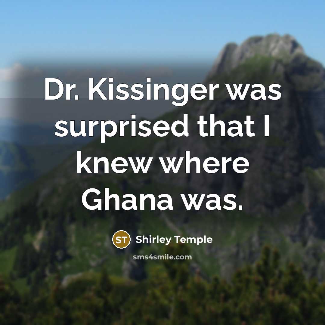 “Dr. Kissinger was surprised that I knew where Ghana was.” quote by Shirley Temple