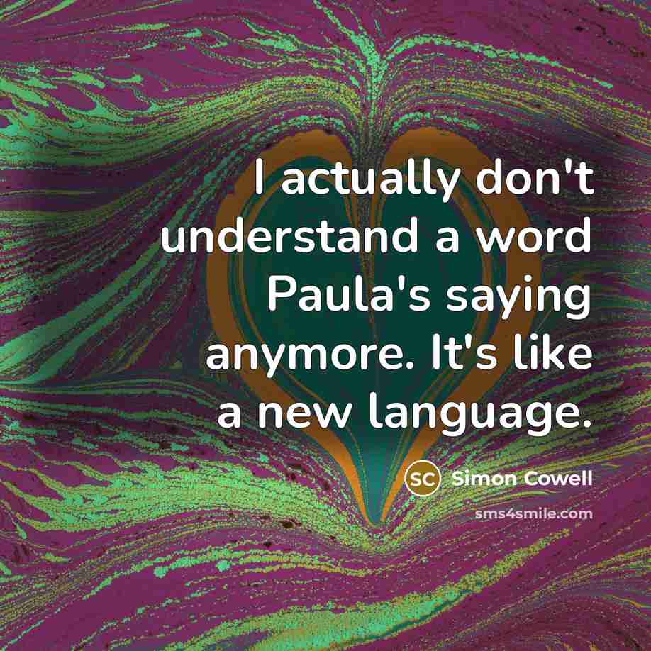 “I actually don't understand a word Paula's saying anymore. It's…” quote by Simon Cowell