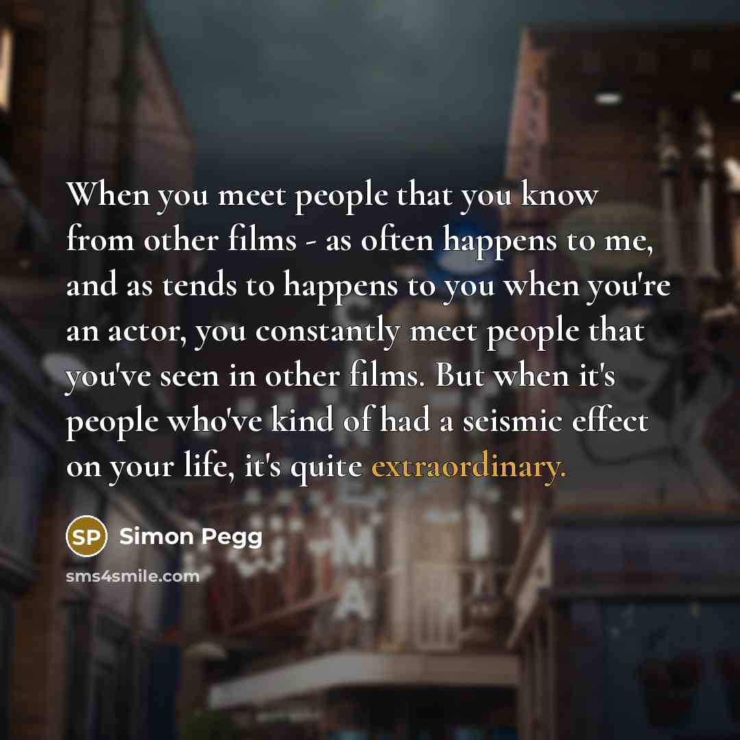 “When you meet people that you know from other films…” quote by Simon Pegg