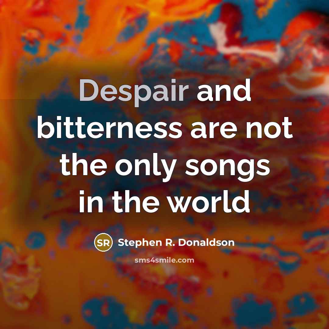 “Despair and bitterness are not the only songs in the…” quote by Stephen R. Donaldson
