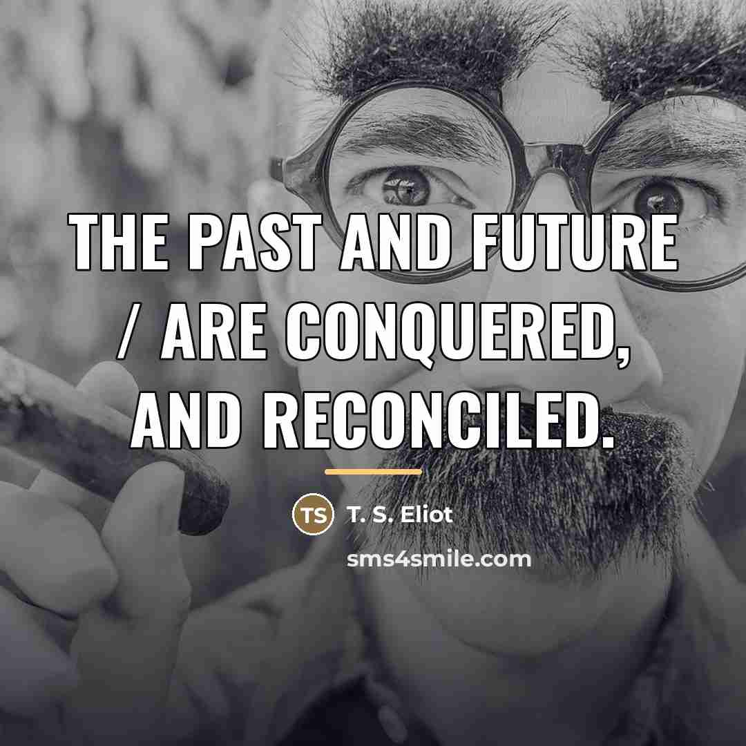 “The past and future / Are conquered, and reconciled.…” quote by T. S. Eliot