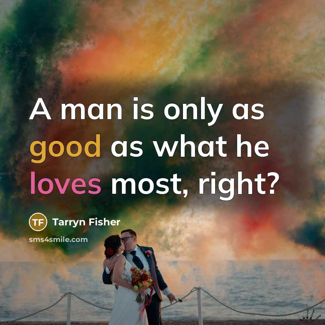 “A man is only as good as what he loves most, right?” quote by Tarryn Fisher