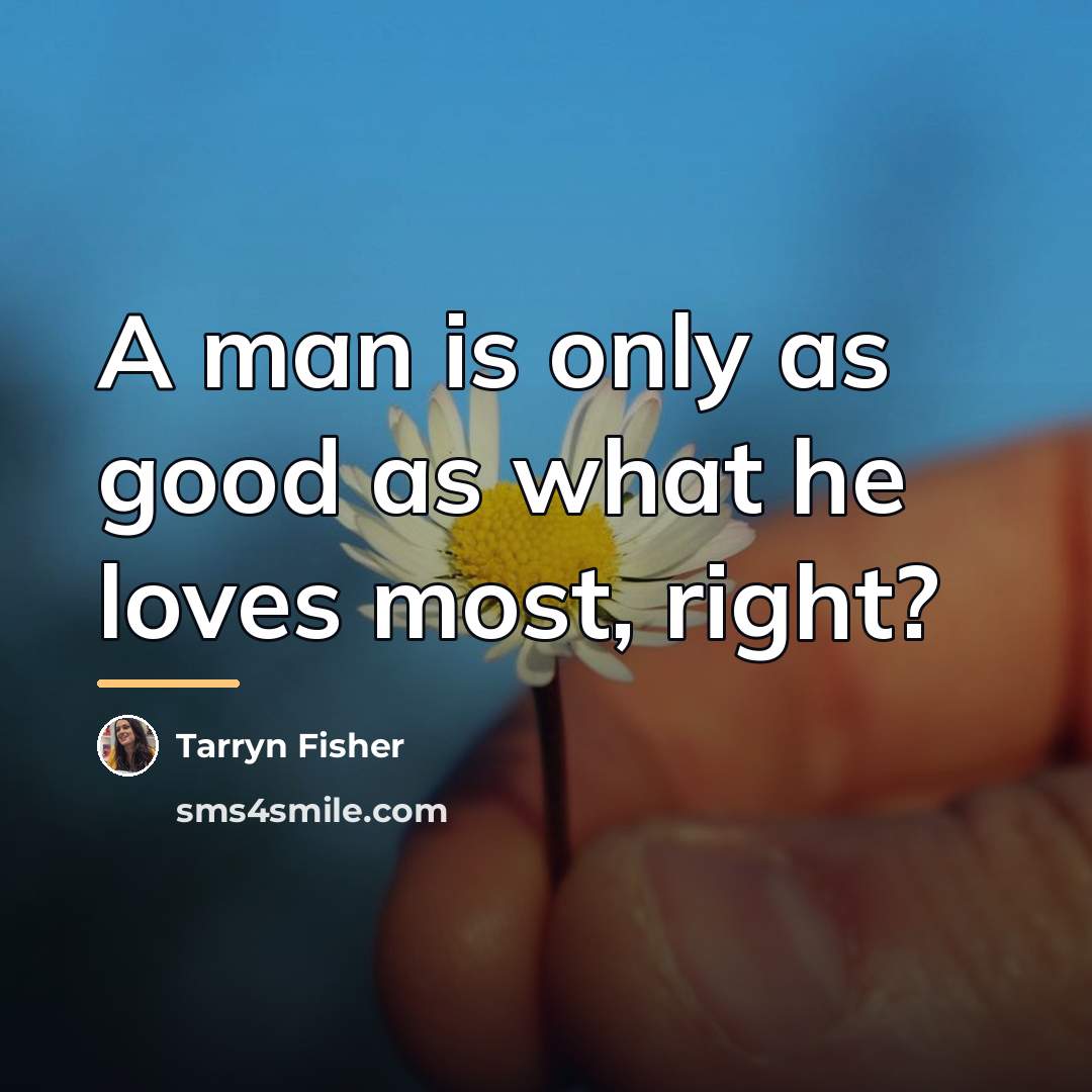 “A man is only as good as what he loves…” quote by Tarryn Fisher