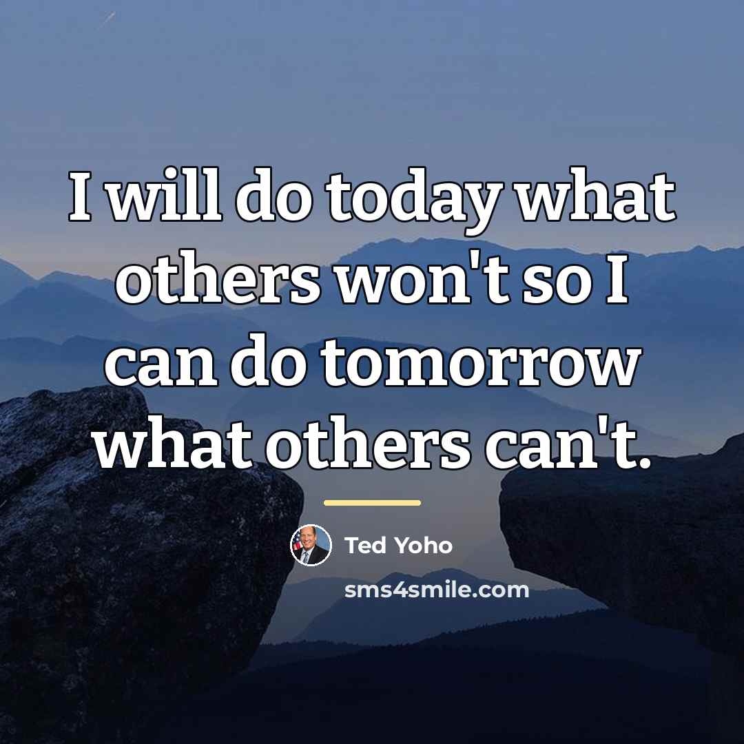 “I will do today what others won't so I can…” quote by Ted Yoho