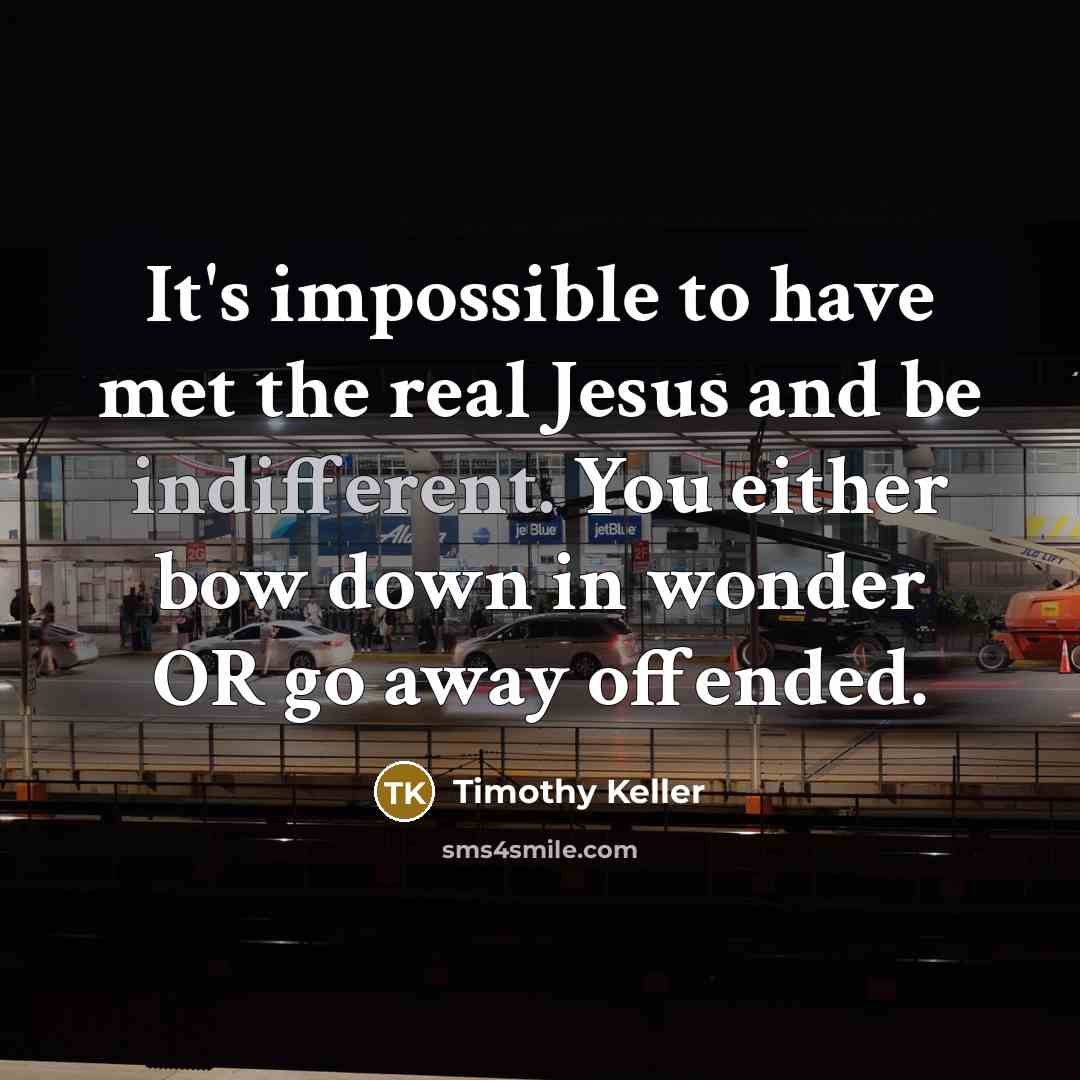“It's impossible to have met the real Jesus and be…” quote by Timothy Keller