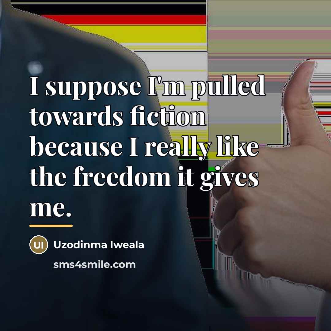 “I suppose I'm pulled towards fiction because I really like…” quote by Uzodinma Iweala