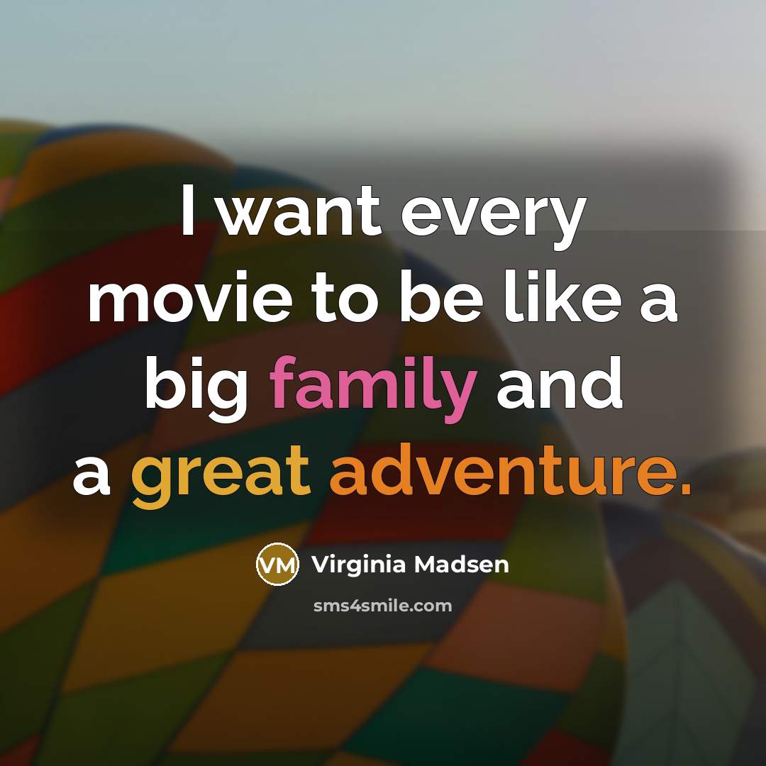 “I want every movie to be like a big family…” quote by Virginia Madsen