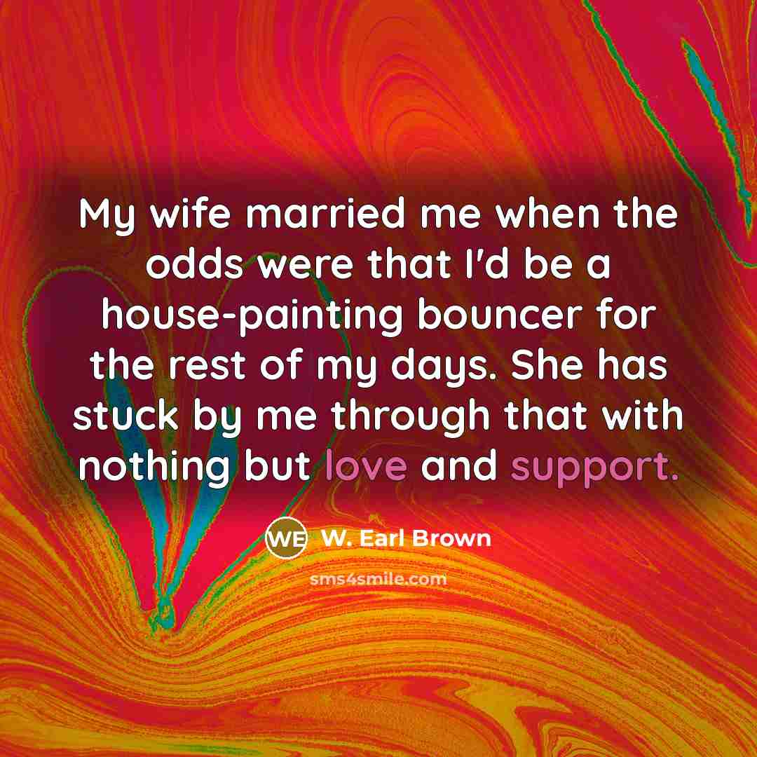 “My wife married me when the odds were that I'd…” quote by W. Earl Brown