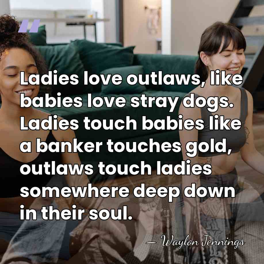 Ladies love outlaws, like babies love stray dogs. Ladies touch babies like&hellip; - Waylon Jennings
