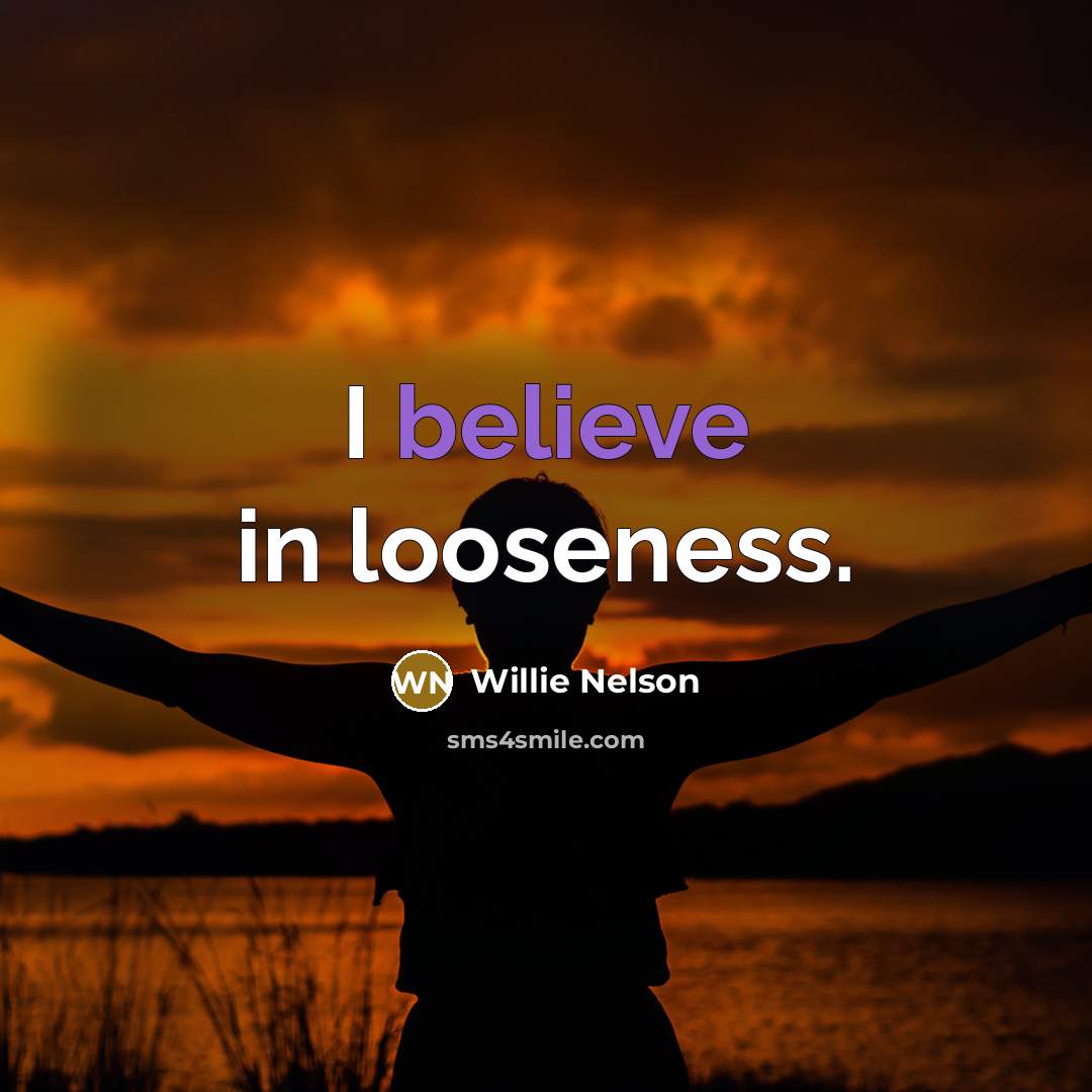 “I believe in looseness.…” quote by Willie Nelson