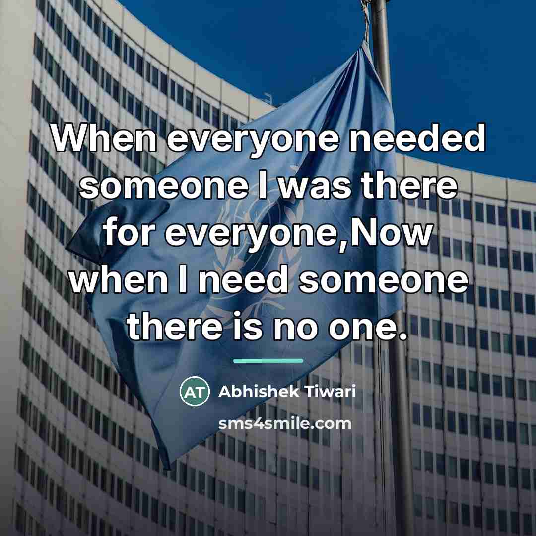 “When everyone needed someone I was there for everyone,Now when…” quote by Abhishek Tiwari