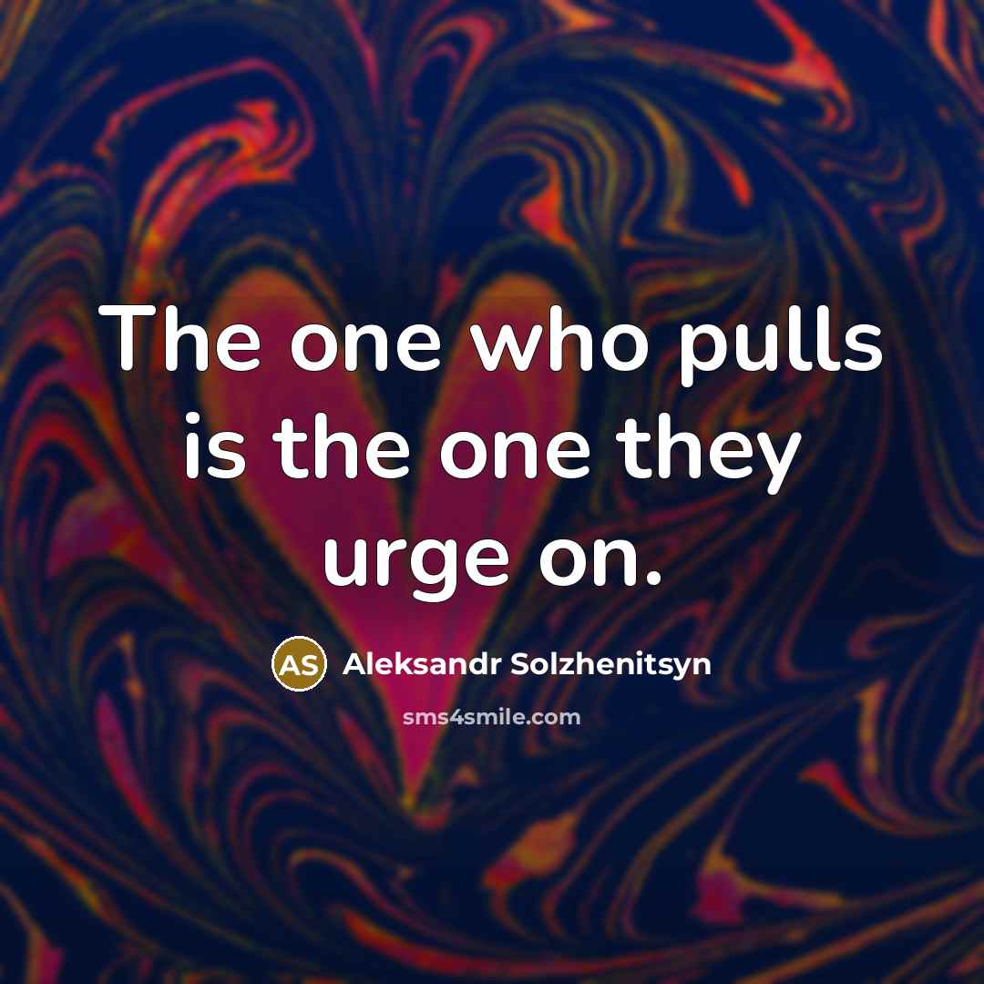 “The one who pulls is the one they urge on.…” quote by Aleksandr Solzhenitsyn