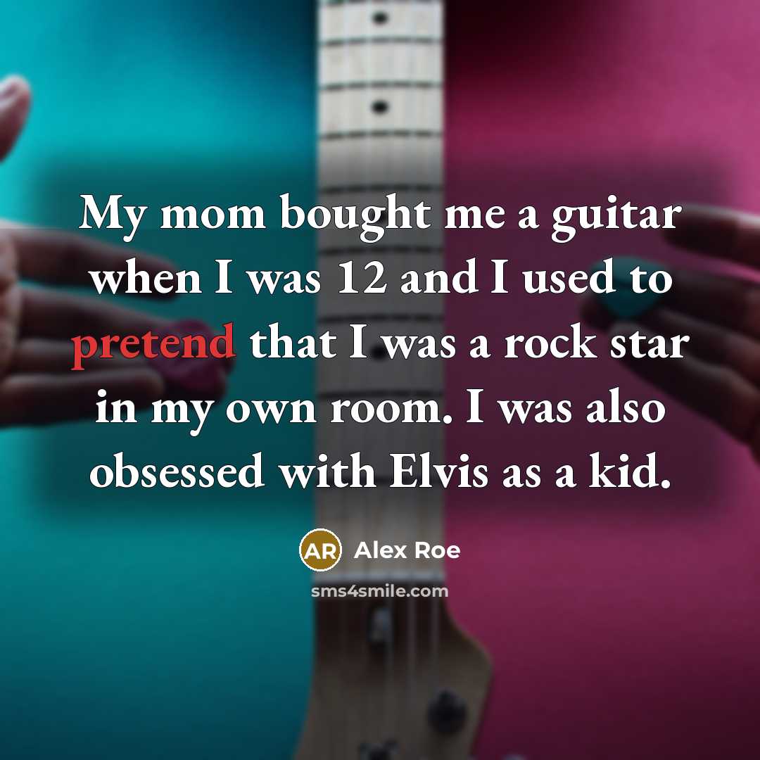 “My mom bought me a guitar when I was 12 and I used to pretend that I was a rock star in my own room. I was also obsessed with Elvis as a kid.” quote by Alex Roe