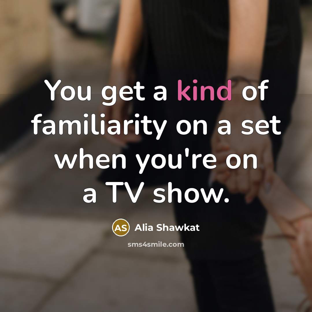 “You get a kind of familiarity on a set when…” quote by Alia Shawkat