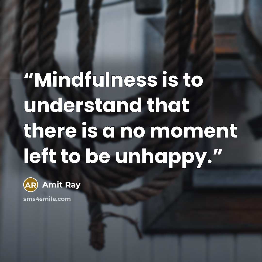“Mindfulness is to understand that there is a no moment left to be unhappy.” quote by Amit Ray