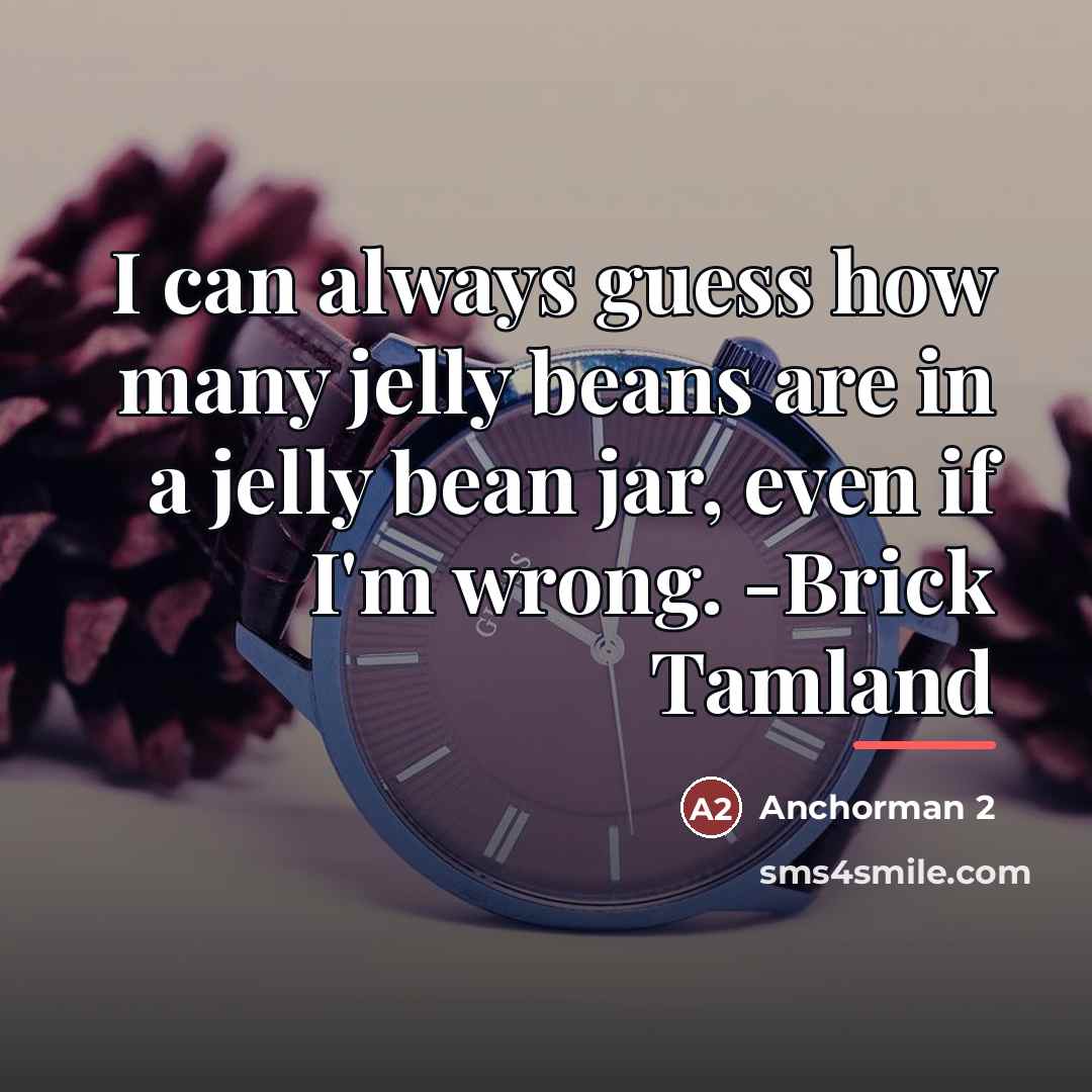 “I can always guess how many jelly beans are in…” quote by Anchorman 2