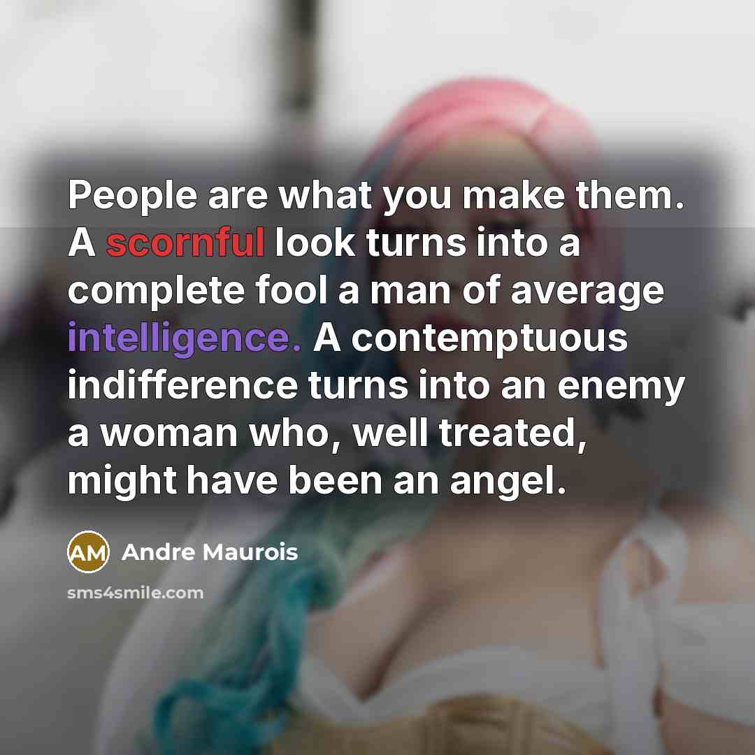 “People are what you make them. A scornful look turns…” quote by Andre Maurois