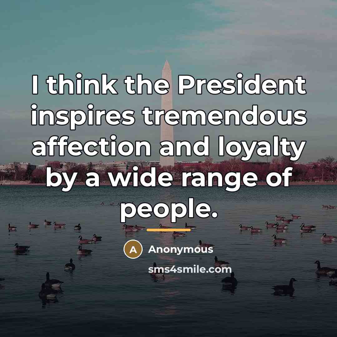 “I think the President inspires tremendous affection and loyalty by…” quote by Anonymous