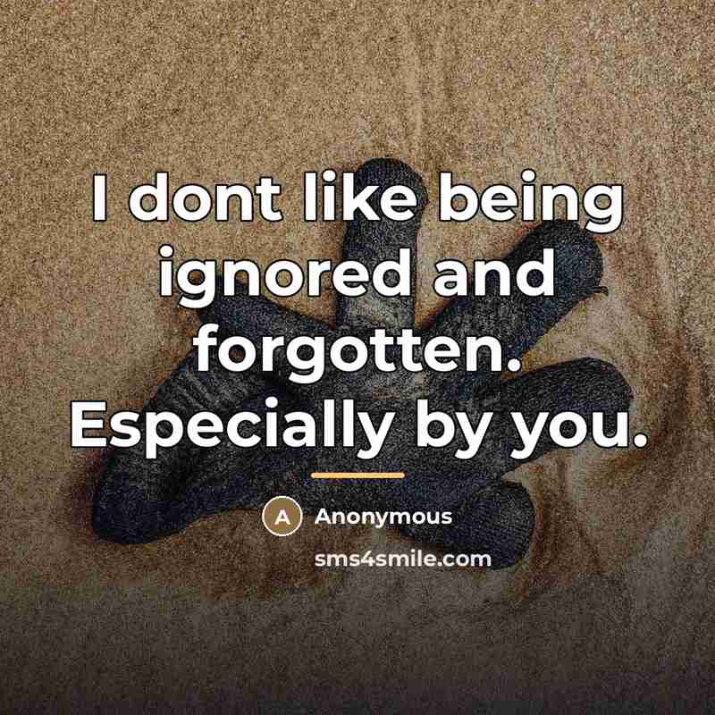 “I dont like being ignored and forgotten. Especially by you.…” quote by Anonymous