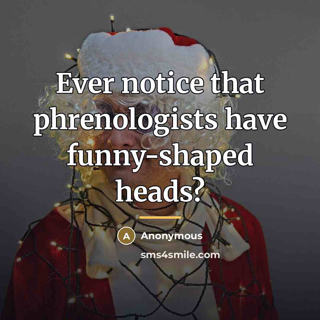 “Ever notice that phrenologists have funny-shaped heads?…” quote by Anonymous