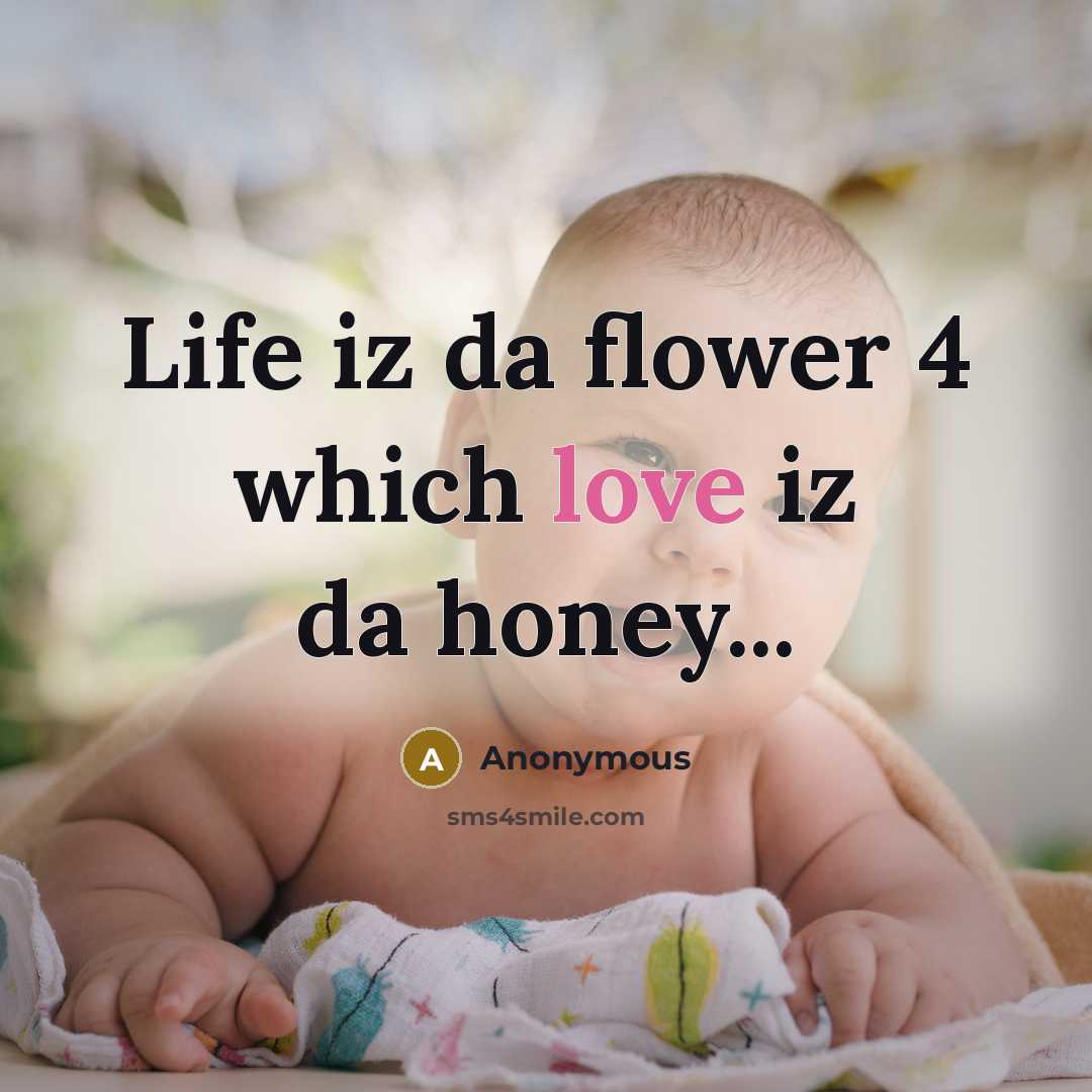 “Life iz da flower 4 which love iz da honey...…” quote by Anonymous
