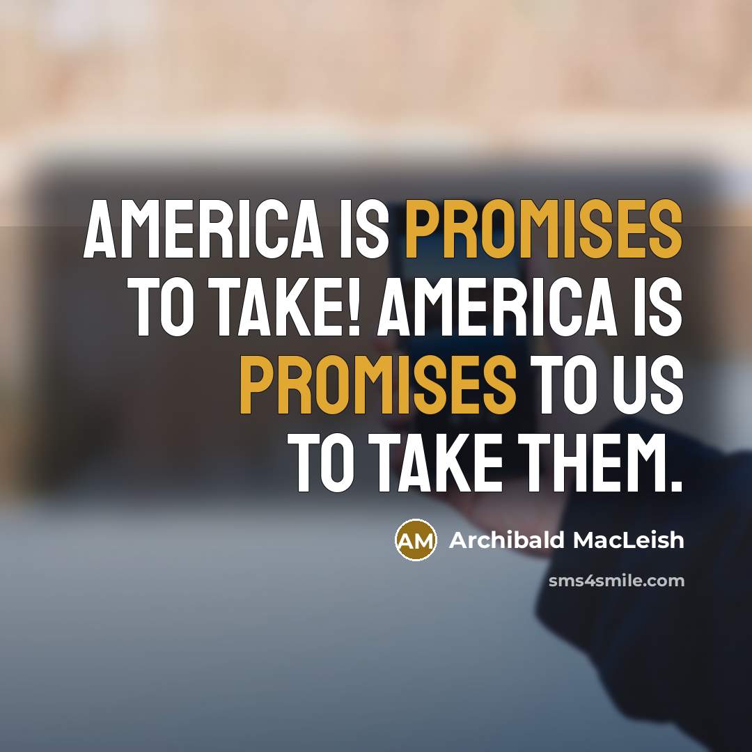 “America is promises to take! America is promises to us…” quote by Archibald MacLeish