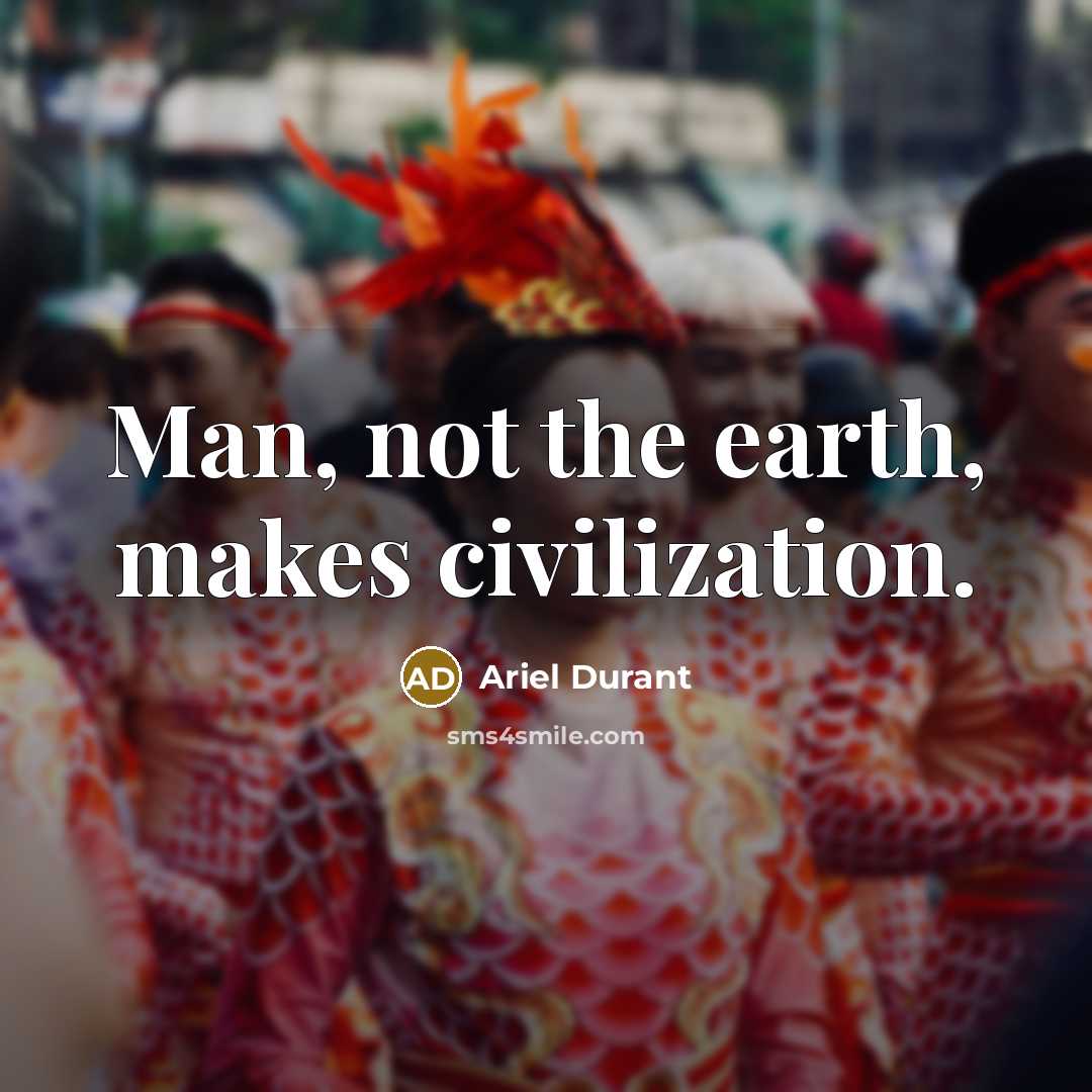 “Man, not the earth, makes civilization.…” quote by Ariel Durant