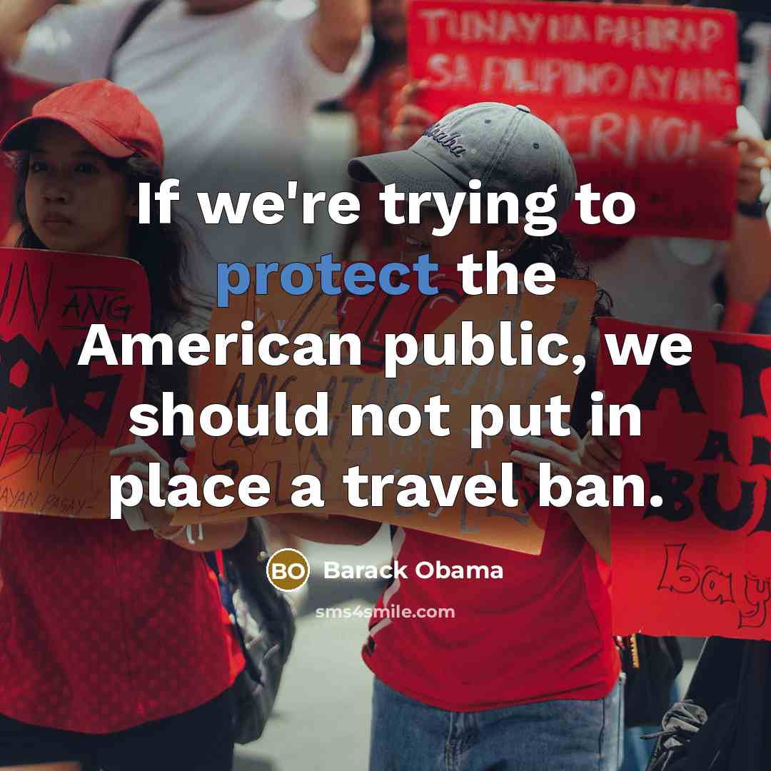 “If we're trying to protect the American public, we should not put in place a travel ban.” quote by Barack Obama