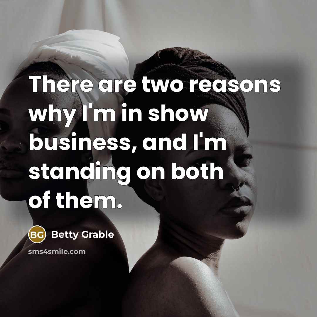 “There are two reasons why I'm in show business, and…” quote by Betty Grable