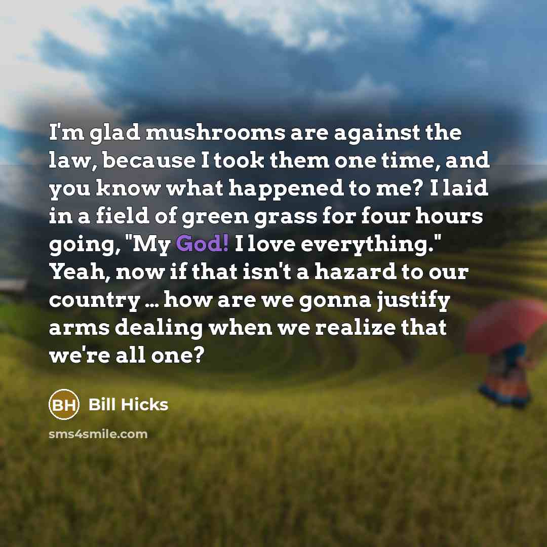 “I'm glad mushrooms are against the law, because I took…” quote by Bill Hicks